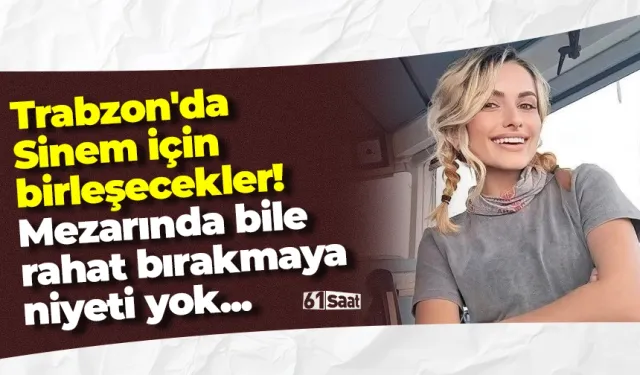 Trabzon'da Sinem için birleşecekler! Mezarında bile rahat bırakmaya niyeti yok...