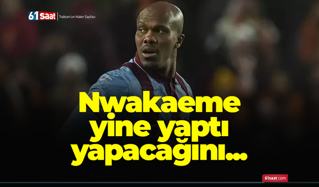 Nwakaeme yine yaptı yapacağını...