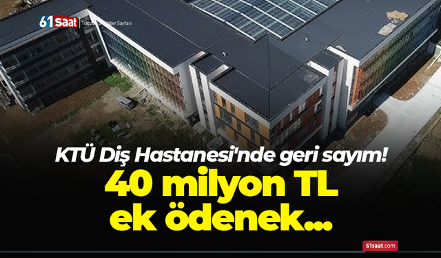 KTÜ Diş Hastanesi'nde geri sayım! 40 milyon TL ek ödenek...