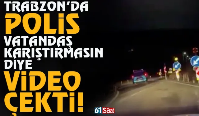 Trabzon'da vatandaş karıştırmasın diye emniyet video çekti...