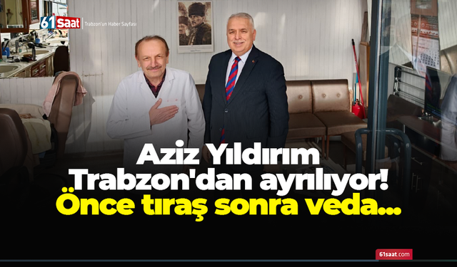 Aziz Yıldırım Trabzon'dan ayrılıyor! Önce tıraş sonra veda...