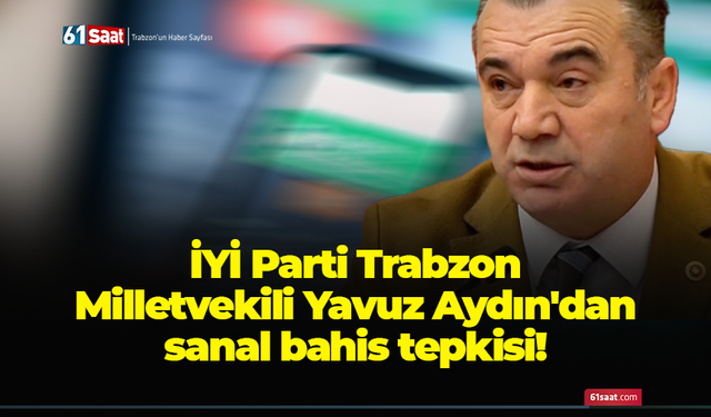 İYİ Parti Trabzon Milletvekili Yavuz Aydın'dan sanal bahis tepkisi!