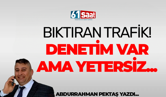 Abdurrahman Pektaş yazdı! BIKTIRAN TRAFİK! - DENETİM VAR AMA YETERSİZ