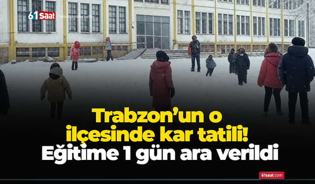 Trabzon’un o ilçesinde kar tatili! Eğitime 1 gün ara verildi