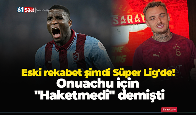 Eski rekabet şimdi Süper Lig'de!  Onuachu için  "Haketmedi" demişti