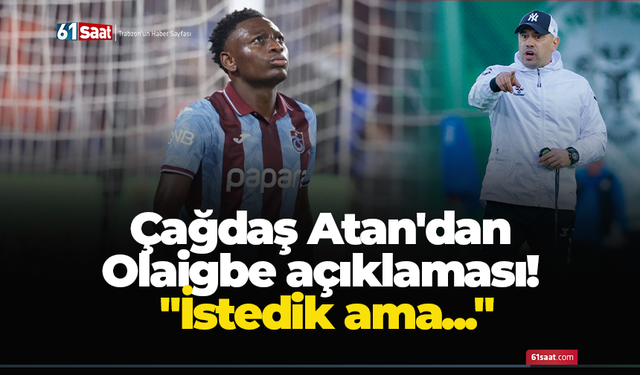Çağdaş Atan'dan Olaigbe açıklaması! "İstedik ama..."