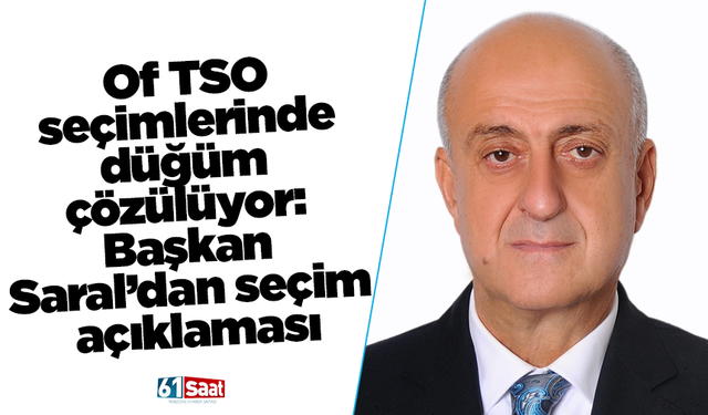 Of TSO seçimlerinde düğüm çözülüyor: Başkan Saral’dan seçim açıklaması