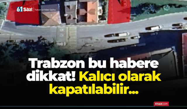 Trabzon bu habere dikkat! Kalıcı olarak kapatılabilir...