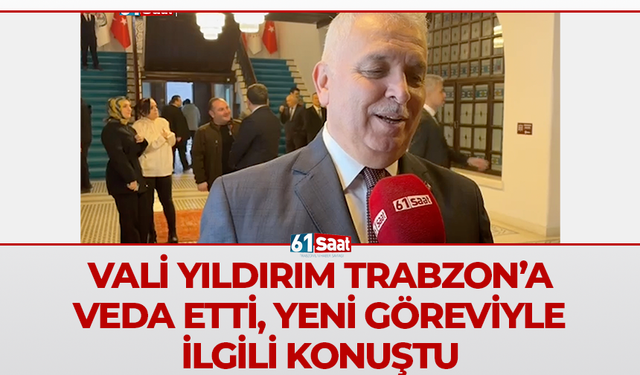 Vali Yıldırım Trabzon’a veda etti, yeni göreviyle ilgili konuştu