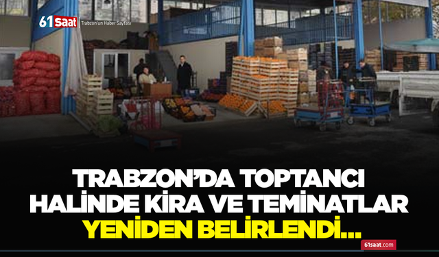 Trabzon’da toptancı halinde kira ve teminatlar yeniden belirlendi…