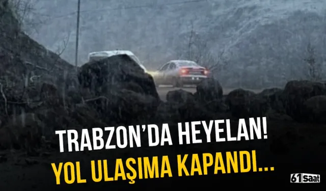 Trabzon'da heyelan! Yol ulaşıma kapandı...