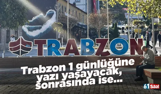 Trabzon 1 günlüğüne yazı yaşayacak, sonrasında ise...
