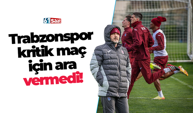 Trabzonspor kritik maç için ara vermedi!