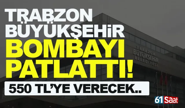 Trabzon Büyükşehir bombayı patlattı! 550 TL’ye verecek...