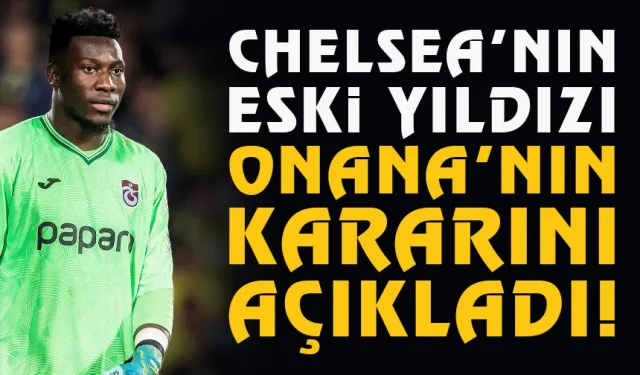 Chelsea'nın eski yıldızı, Trabzonsporlu Onana'nın kararını açıkladı...
