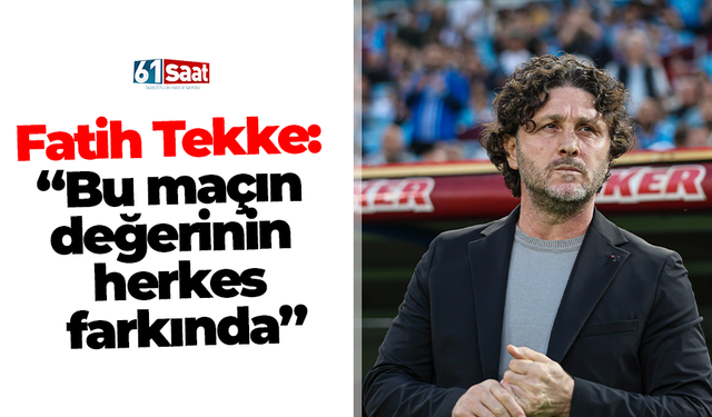 Fatih Tekke: “Bu maçın değerinin herkes farkında”