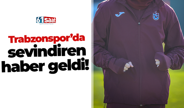 Trabzonspor’da sevindiren haber geldi!