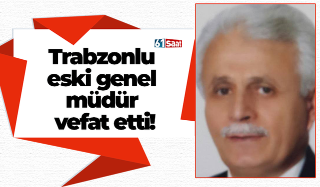 Trabzonlu eski genel müdür vefat etti!