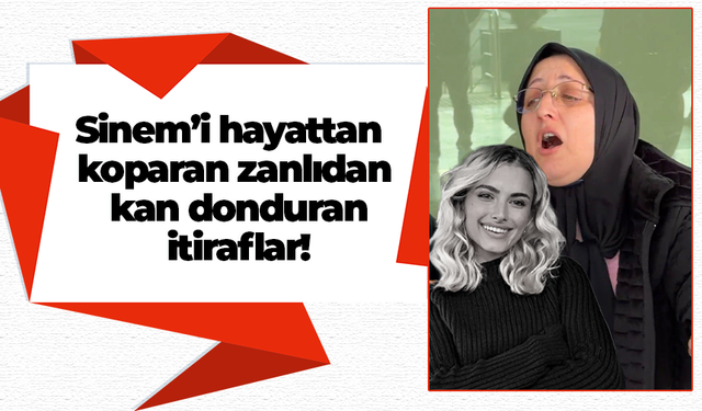 Sinem’i hayattan koparan zanlıdan kan donduran itiraflar!