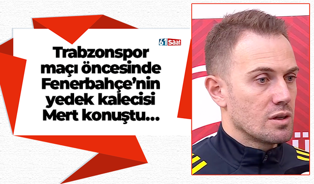 Trabzonspor maçı öncesinde Fenerbahçe’nin yedek kalecisi Mert konuştu…