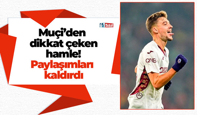 Muçi’den dikkat çeken hamle! Paylaşımları kaldırdı