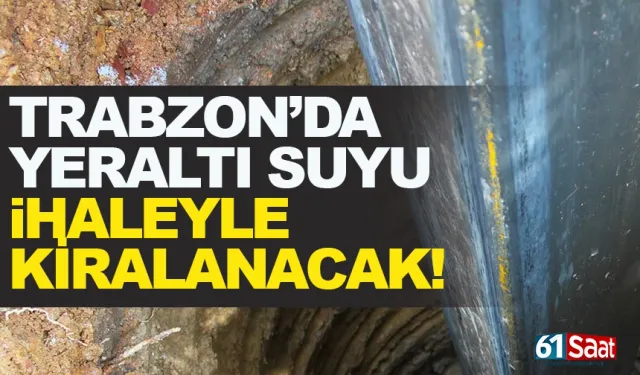 Trabzon’da yer altı suyu ihaleyle kiralanacak