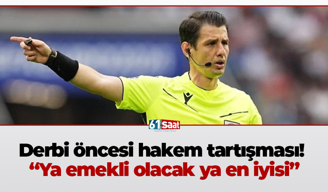 Derbi öncesi hakem tartışması!  “Ya emekli olacak ya en iyisi”