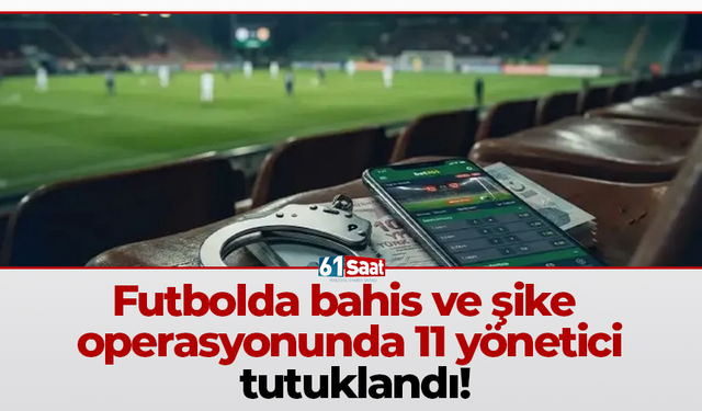 Futbolda bahis ve şike operasyonunda 11 yönetici tutuklandı!