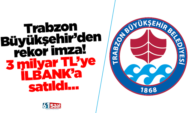 Trabzon Büyükşehir’den rekor imza! 3 milyar TL’ye İLBANK’a satıldı…