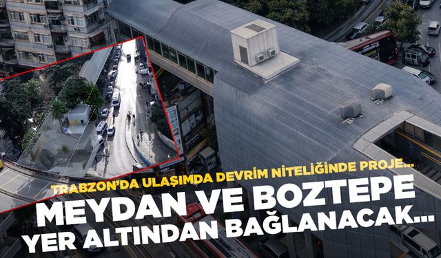 Trabzon'da ulaşımda devrim niteliğinde proje! Meydan ve Boztepe yer altından bağlanacak