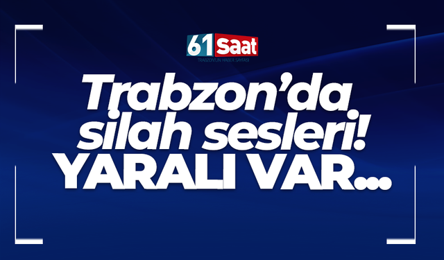 Trabzon’da silah sesleri!