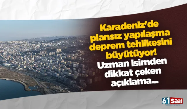 Karadeniz'de plansız yapılaşma deprem tehlikesini büyütüyor! Uzman isimden dikkat çeken açıklama...
