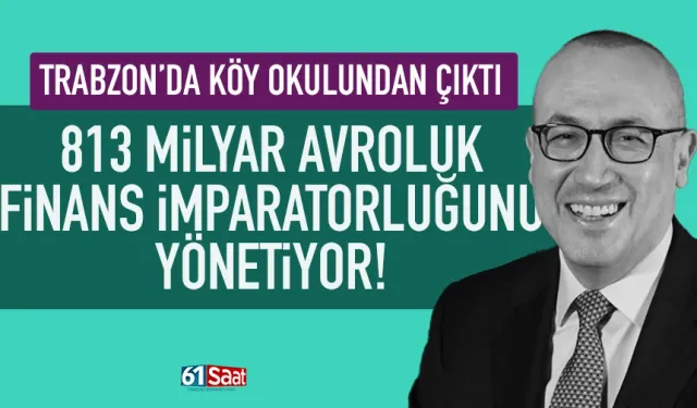 Trabzon'dan çıktı, 813 milyar avroluk finans imparatorluğunu yönetiyor...