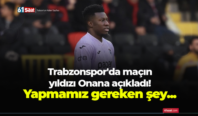 Trabzonspor'da Onana açıkladı! Yapmamız gereken şey...