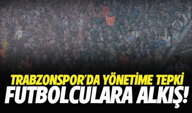 Trabzonspor'da yönetime tepki, futbolculara alkış!