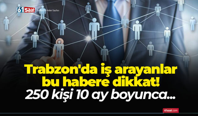 Trabzon'da iş arayanlar bu habere dikkat! 250 kiş 10 ay boyunca...