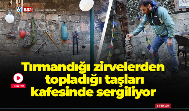 Tırmandığı zirvelerden topladığı taşları kafesinde sergiliyor