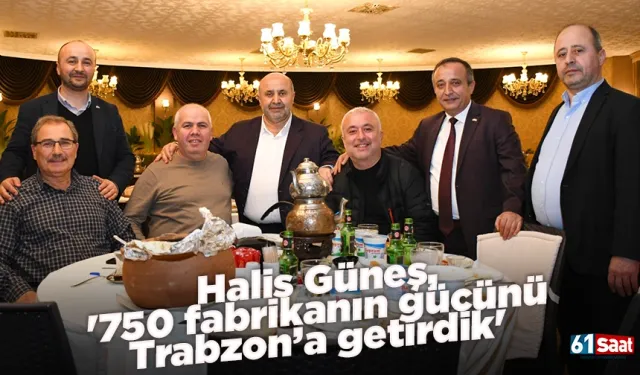 Halis Güneş, '750 fabrikanın gücünü Trabzon’a getirdik'
