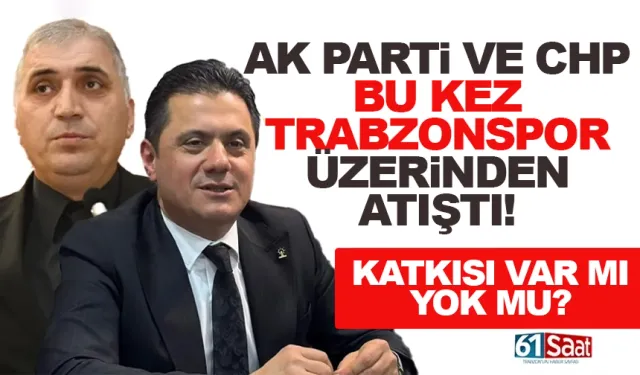 Trabzon'da AK Parti ve CHP Trabzonspor üzerinden atıştı...