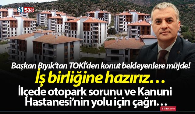 Başkan Bıyık’tan TOKİ’den konut bekleyenlere müjde! İş birliğine hazırız…