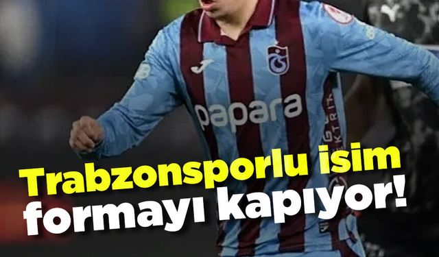Trabzonsporlu isim formayı kapıyor