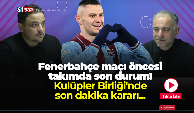 Fenerbahçe maçı öncesi takımda son durum! Kulüpler Birliği’nde son dakika kararı