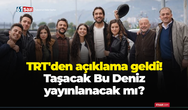 TRT'den açıklama geldi! Taşacak Bu Deniz yayınlanacak mı?