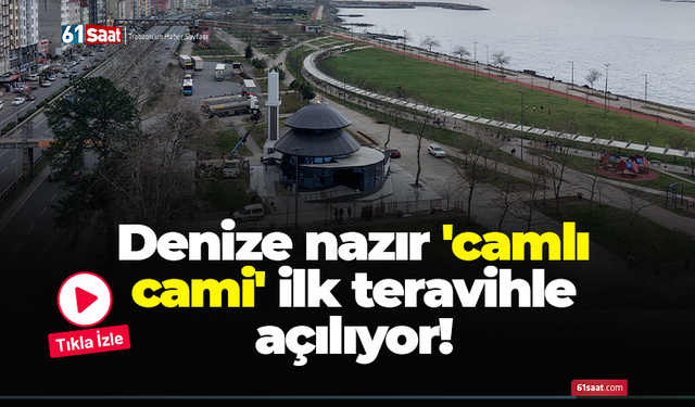Denize nazır 'camlı cami' ilk teravihle açılıyor!