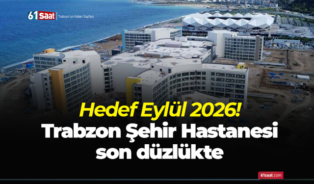 Hedef Eylül 2026! Trabzon Şehir Hastanesi son düzlükte