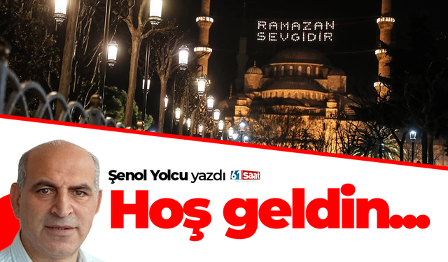 Şenol Yolcu yazdı! Hoş geldin...