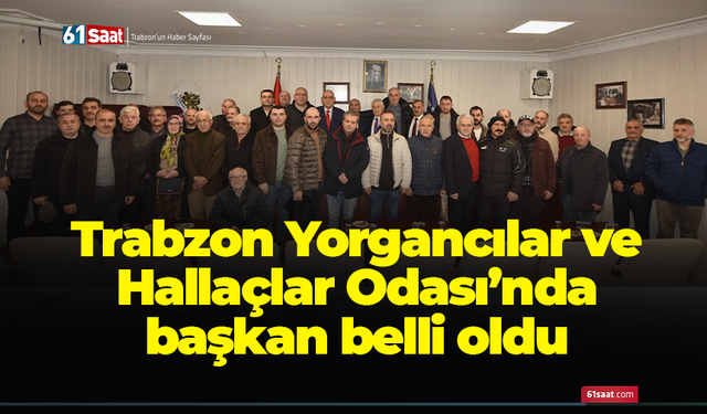 Trabzon Yorgancılar ve Hallaçlar Odası’nda başkan belli oldu
