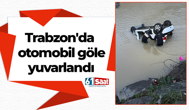 Trabzon'da otomobil göle yuvarlandı