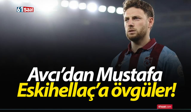 Avcı’dan Mustafa Eskihellaç’a övgüler!