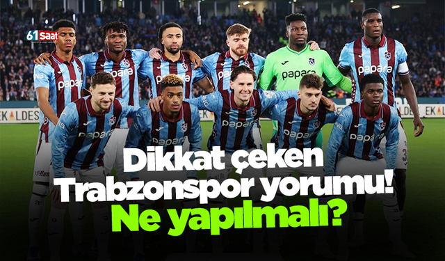 Dikkat çeken Trabzonspor yorumu! Ne yapılmalı?
